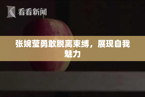 张婉莹勇敢脱离束缚，展现自我魅力