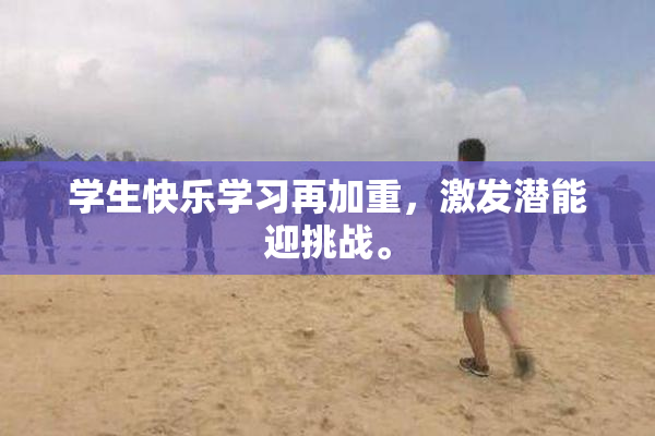 学生快乐学习再加重，激发潜能迎挑战。
