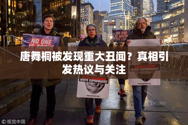 唐舞桐被发现重大丑闻？真相引发热议与关注