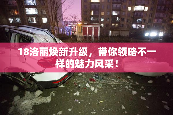 18洛丽焕新升级，带你领略不一样的魅力风采！
