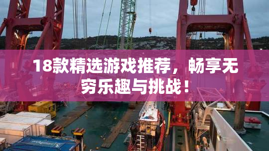 18款精选游戏推荐，畅享无穷乐趣与挑战！