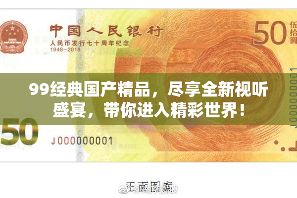 99经典国产精品，尽享全新视听盛宴，带你进入精彩世界！