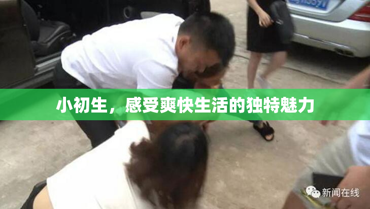小初生，感受爽快生活的独特魅力
