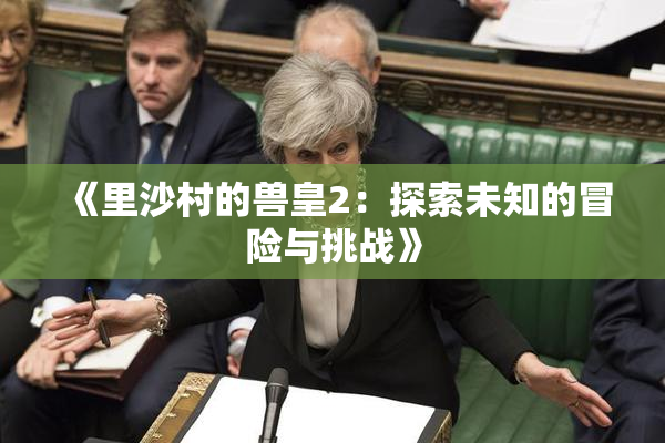 《里沙村的兽皇2：探索未知的冒险与挑战》