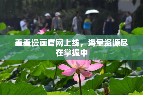 羞羞漫画官网上线，海量资源尽在掌握中