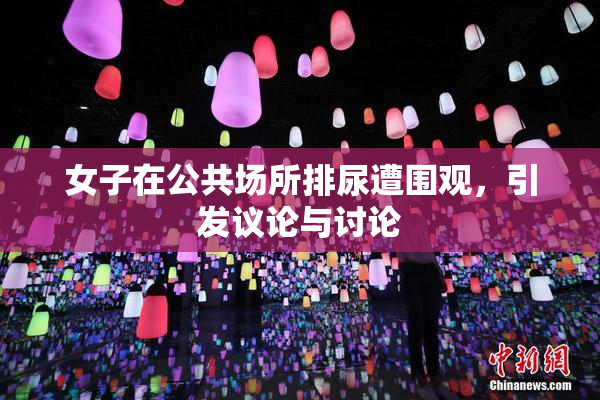 女子在公共场所排尿遭围观，引发议论与讨论