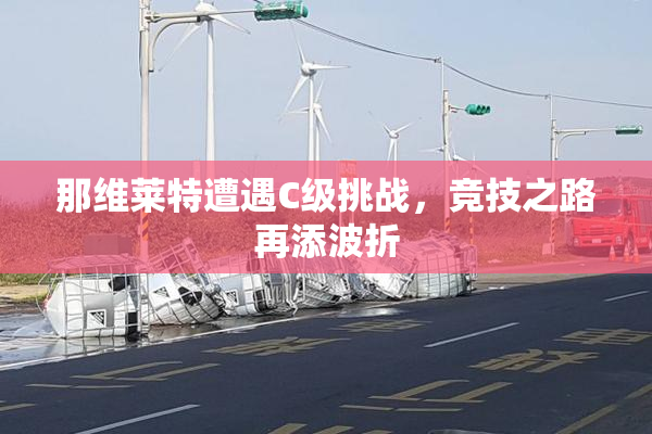那维莱特遭遇C级挑战，竞技之路再添波折
