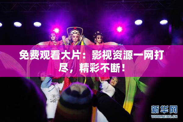 免费观看大片：影视资源一网打尽，精彩不断！