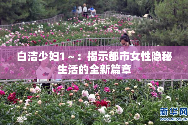 白洁少妇1～：揭示都市女性隐秘生活的全新篇章