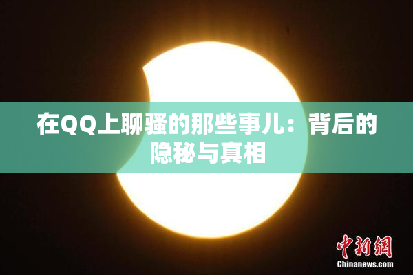 在QQ上聊骚的那些事儿：背后的隐秘与真相