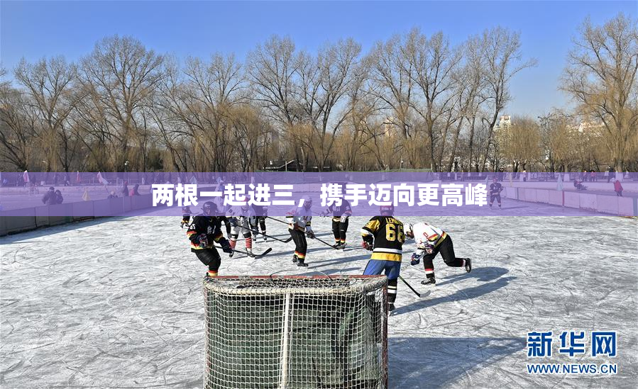 两根一起进三，携手迈向更高峰
