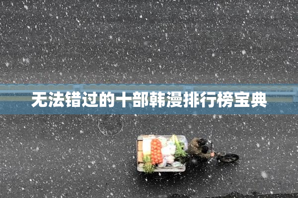 无法错过的十部韩漫排行榜宝典