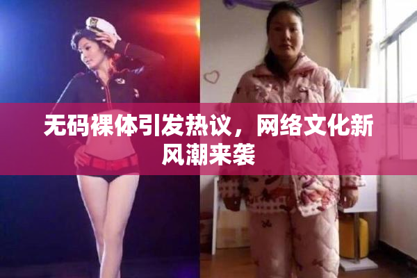 无码裸体引发热议，网络文化新风潮来袭