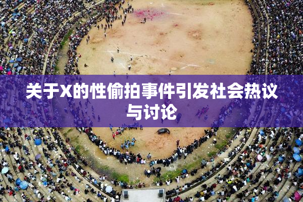 关于X的性偷拍事件引发社会热议与讨论