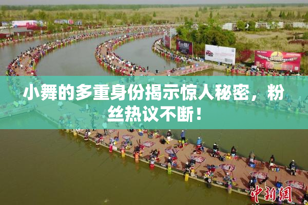 小舞的多重身份揭示惊人秘密，粉丝热议不断！