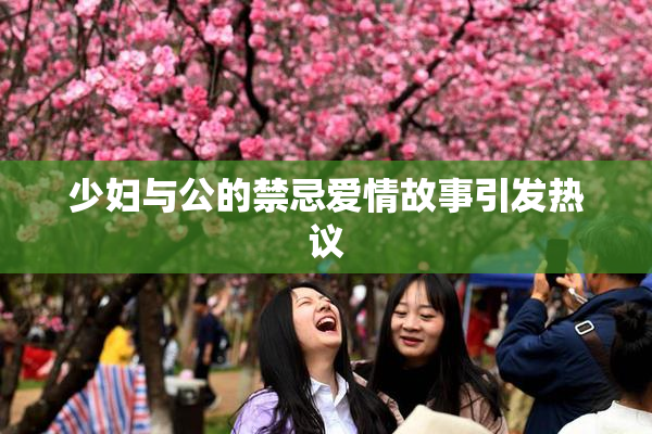 少妇与公的禁忌爱情故事引发热议