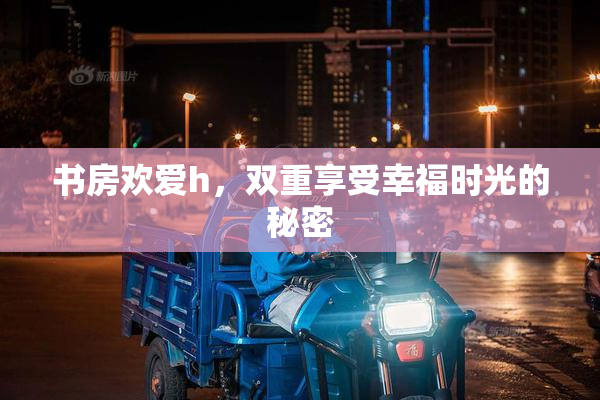 书房欢爱h，双重享受幸福时光的秘密