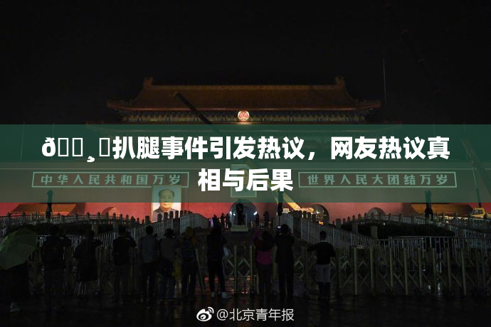 🌸‌扒腿事件引发热议，网友热议真相与后果