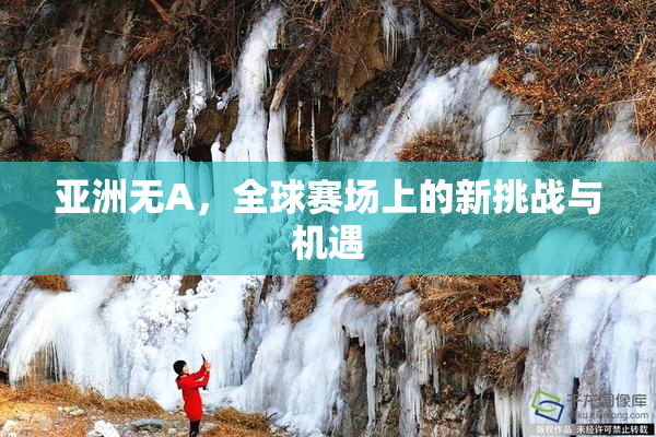 亚洲无A，全球赛场上的新挑战与机遇