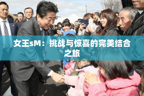 女王sM：挑战与惊喜的完美结合之旅