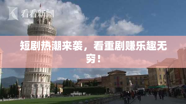 短剧热潮来袭，看重剧赚乐趣无穷！