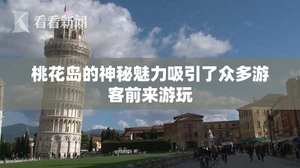 桃花岛的神秘魅力吸引了众多游客前来游玩