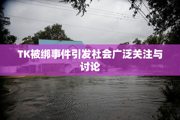 TK被绑事件引发社会广泛关注与讨论