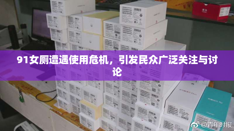 91女厕遭遇使用危机，引发民众广泛关注与讨论