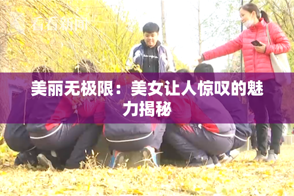 美丽无极限：美女让人惊叹的魅力揭秘