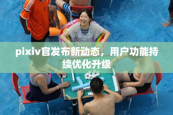 pixiv官发布新动态，用户功能持续优化升级