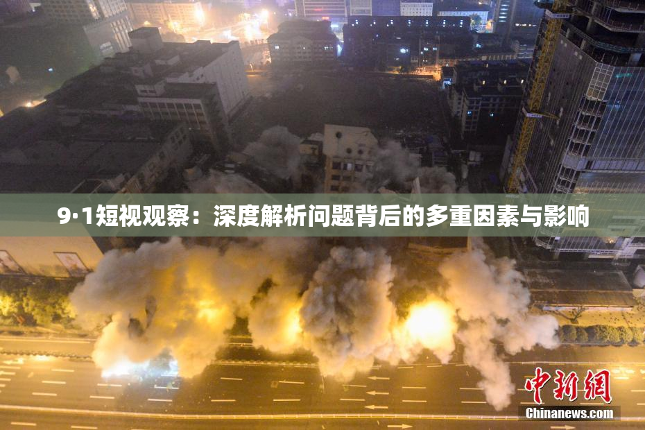 9·1短视观察：深度解析问题背后的多重因素与影响
