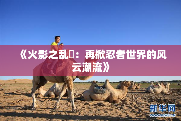 《火影之乱婬：再掀忍者世界的风云潮流》