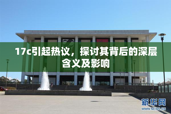 17c引起热议，探讨其背后的深层含义及影响