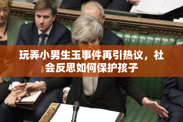 玩弄小男生玉事件再引热议，社会反思如何保护孩子