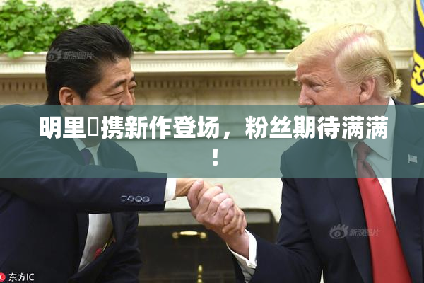 明里紬携新作登场，粉丝期待满满！