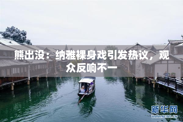 熊出没：纳雅裸身戏引发热议，观众反响不一