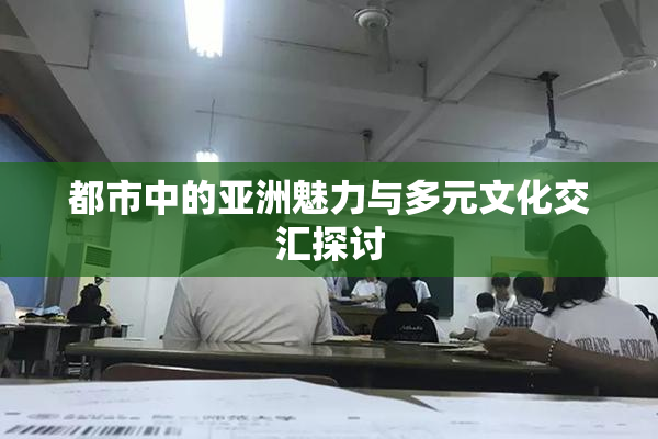 都市中的亚洲魅力与多元文化交汇探讨
