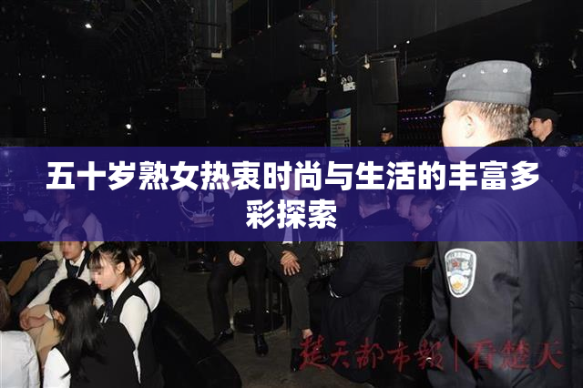 五十岁熟女热衷时尚与生活的丰富多彩探索