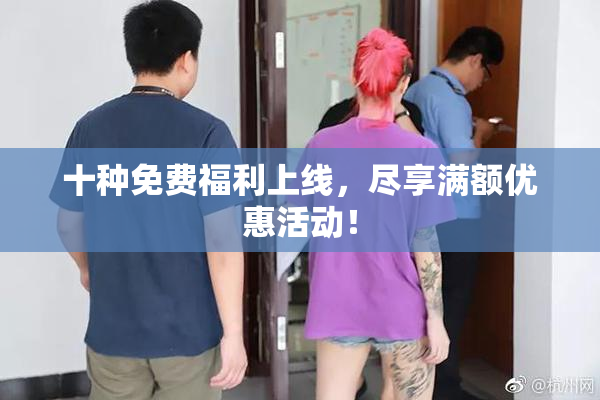 十种免费福利上线，尽享满额优惠活动！