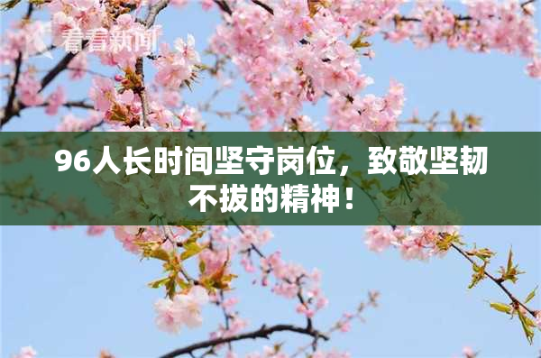 96人长时间坚守岗位，致敬坚韧不拔的精神！