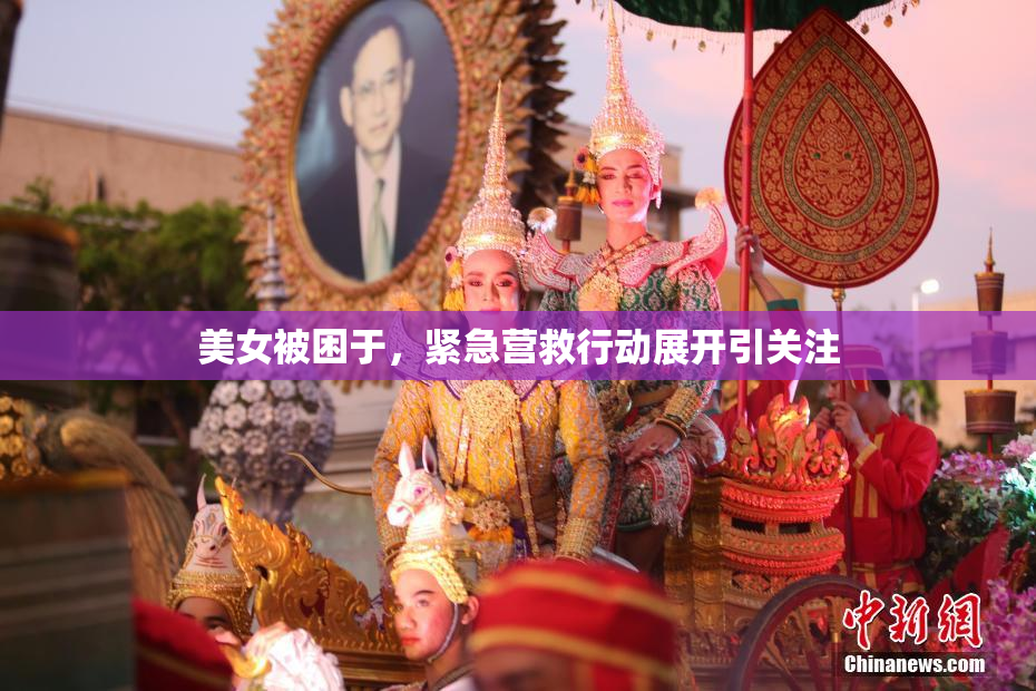 美女被困于，紧急营救行动展开引关注