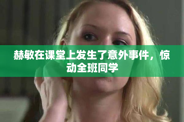 赫敏在课堂上发生了意外事件，惊动全班同学