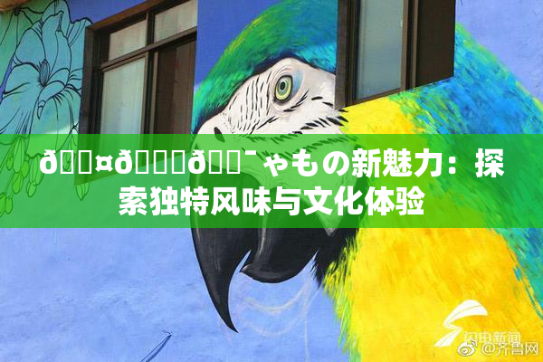 🖤🌃🔯ゃもの新魅力：探索独特风味与文化体验