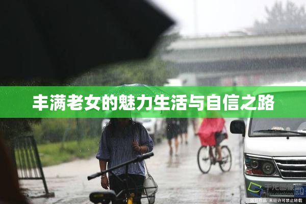丰满老女的魅力生活与自信之路