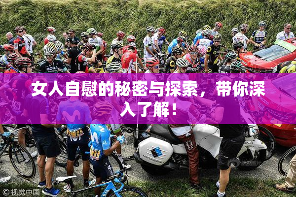 女人自慰的秘密与探索，带你深入了解！