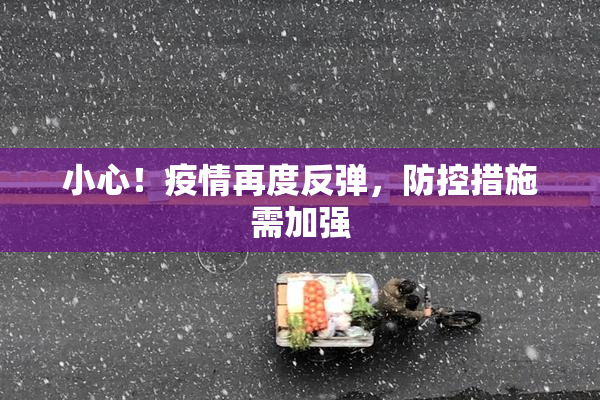 小心！疫情再度反弹，防控措施需加强
