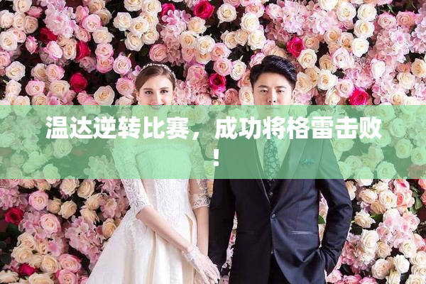 温达逆转比赛，成功将格雷击败！