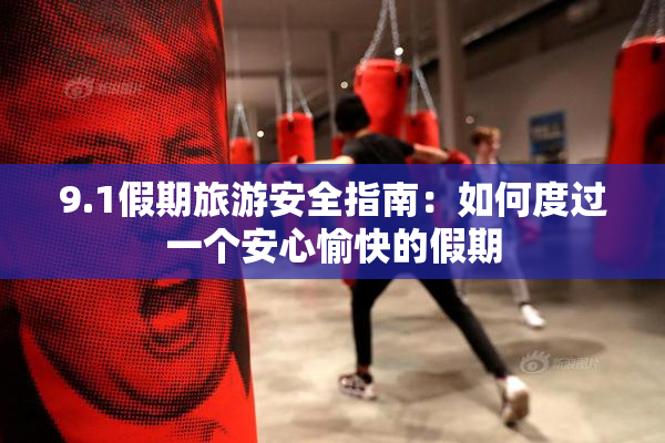 9.1假期旅游安全指南：如何度过一个安心愉快的假期