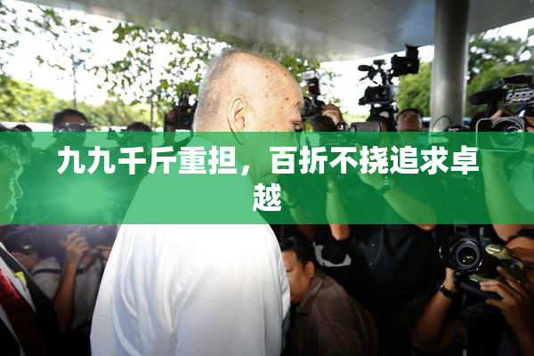 九九千斤重担，百折不挠追求卓越
