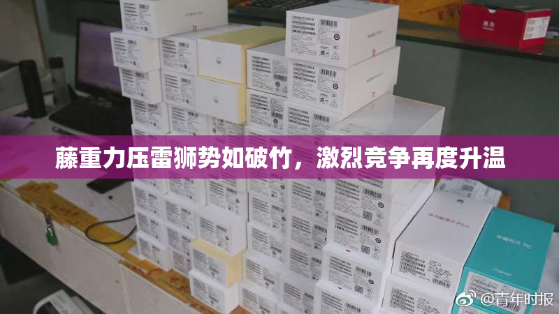 藤重力压雷狮势如破竹，激烈竞争再度升温